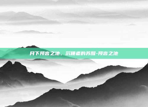 月下预言之池，沉睡者的苏醒-预言之池