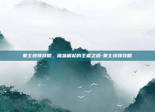 策士统领攻略，暗金崛起的王者之道-策士统领攻略