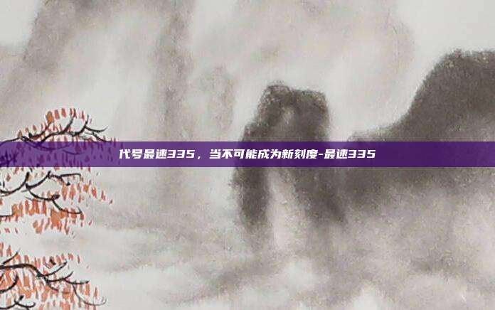 代号最速335，当不可能成为新刻度-最速335