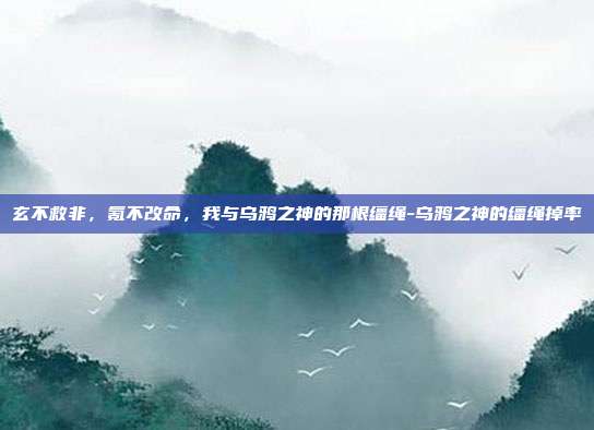 玄不救非，氪不改命，我与乌鸦之神的那根缰绳-乌鸦之神的缰绳掉率