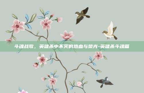 斗魂战歌，英雄杀中不灭的热血与荣光-英雄杀斗魂篇