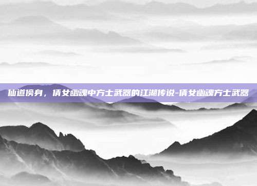仙道傍身,倩女幽魂中方士武器的江湖传说-倩女幽魂方士武器