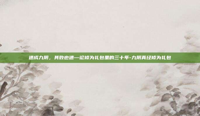 速成九阴，其败也速—论修为礼包里的三十年-九阴真经修为礼包