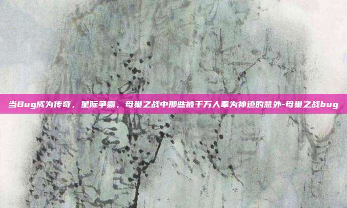 当Bug成为传奇，星际争霸，母巢之战中那些被千万人奉为神迹的意外-母巢之战bug