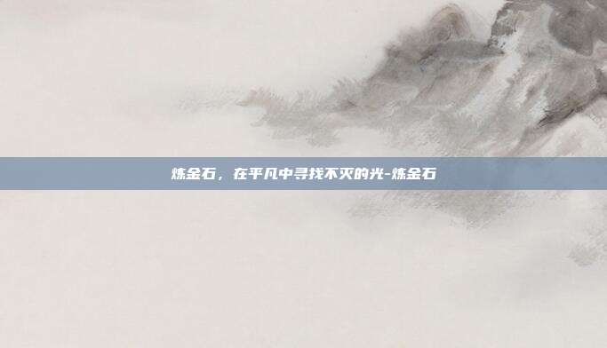 炼金石，在平凡中寻找不灭的光-炼金石