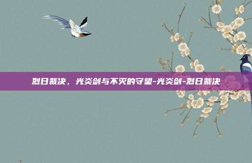 烈日裁决，光炎剑与不灭的守望-光炎剑-烈日裁决