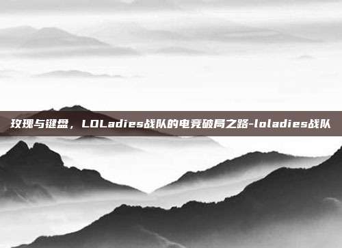 玫瑰与键盘，LOLadies战队的电竞破局之路-loladies战队