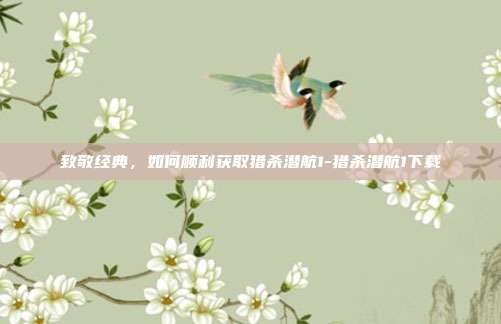 致敬经典，如何顺利获取猎杀潜航1-猎杀潜航1下载