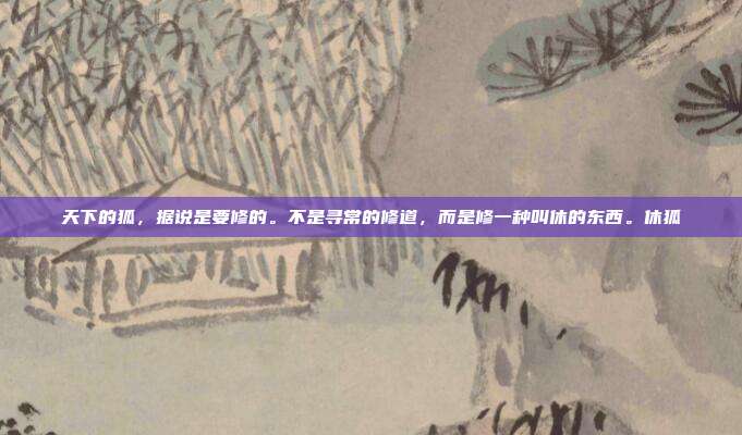 天下的狐，据说是要修的。不是寻常的修道，而是修一种叫休的东西。休狐