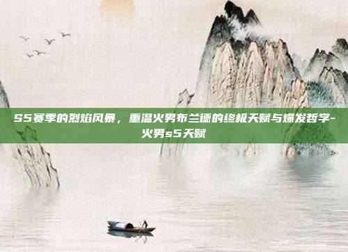 S5赛季的烈焰风暴，重温火男布兰德的终极天赋与爆发哲学-火男s5天赋