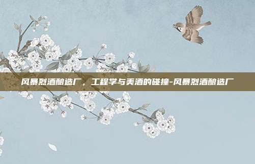 风暴烈酒酿造厂，工程学与美酒的碰撞-风暴烈酒酿造厂