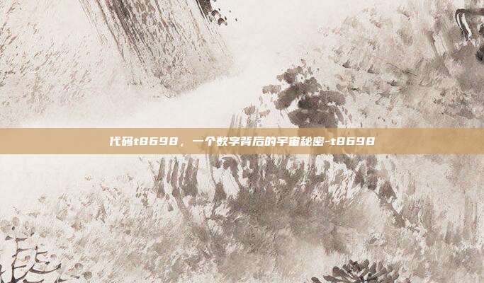 代码t8698，一个数字背后的宇宙秘密-t8698