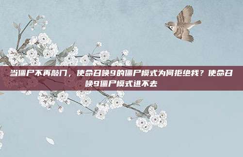 当僵尸不再敲门，使命召唤9的僵尸模式为何拒绝我？使命召唤9僵尸模式进不去