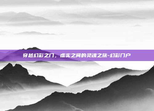 穿越幻彩之门，虚实之间的灵魂之旅-幻彩门户