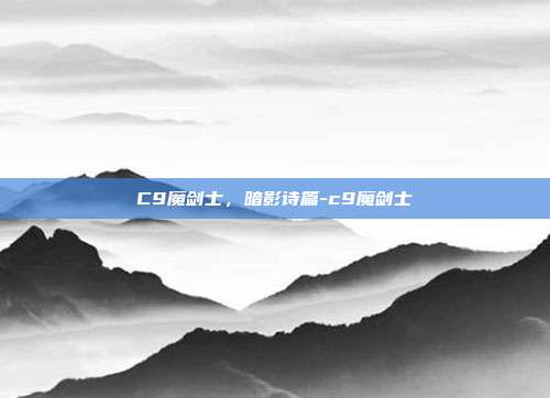 C9魔剑士，暗影诗篇-c9魔剑士