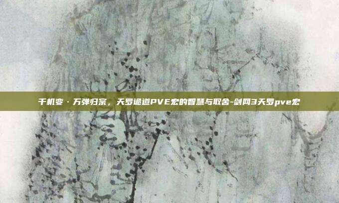 千机变·万弹归宗，天罗诡道PVE宏的智慧与取舍-剑网3天罗pve宏