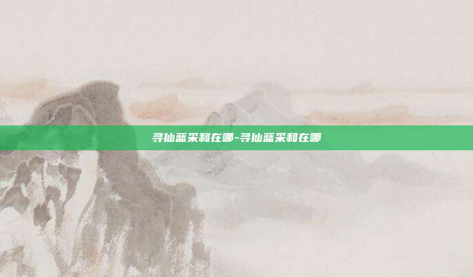 寻仙蓝采和在哪-寻仙蓝采和在哪
