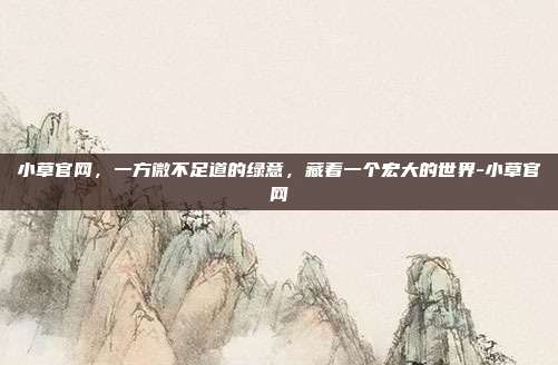 小草官网，一方微不足道的绿意，藏着一个宏大的世界-小草官网