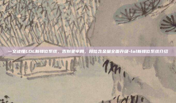 一文读懂LOL新排位系统，告别坐牢局，段位含金量全面升级-lol新排位系统介绍