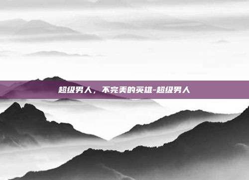 超级男人，不完美的英雄-超级男人