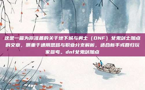 这是一篇为你准备的关于地下城与勇士（DNF）女鬼剑士加点的文章，侧重于通用思路与职业分支解析，适合新手或回归玩家参考。dnf女鬼剑加点
