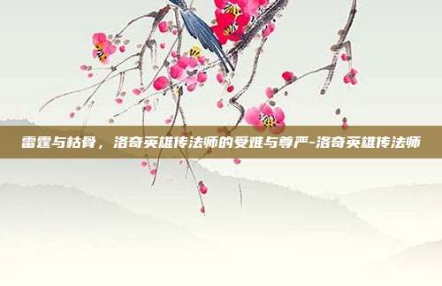 雷霆与枯骨，洛奇英雄传法师的受难与尊严-洛奇英雄传法师