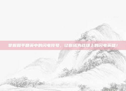 掌握和平精英中的闪电符号，让你成为战场上的闪电英雄！