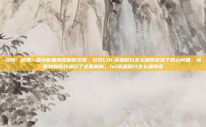 当然，这是一篇为你量身定制的文章，针对LOL英雄积分怎么加得多这个核心问题，从机制到技巧进行了全面解析。lol英雄积分怎么加得多