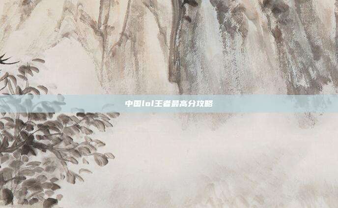 中国lol王者最高分攻略