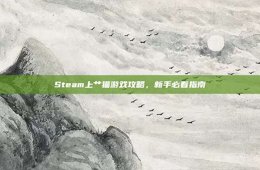 Steam上艹猫游戏攻略，新手必看指南