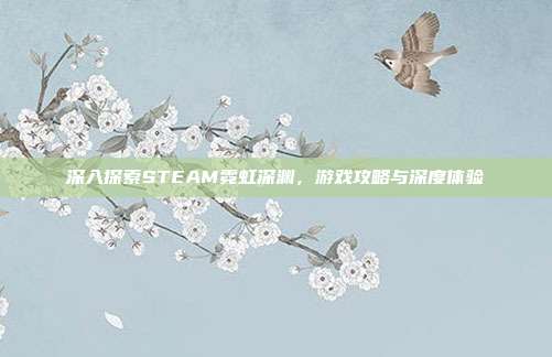 深入探索STEAM霓虹深渊，游戏攻略与深度体验