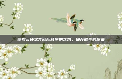 掌握云顶之弈匹配顺序的艺术,提升胜率的秘诀