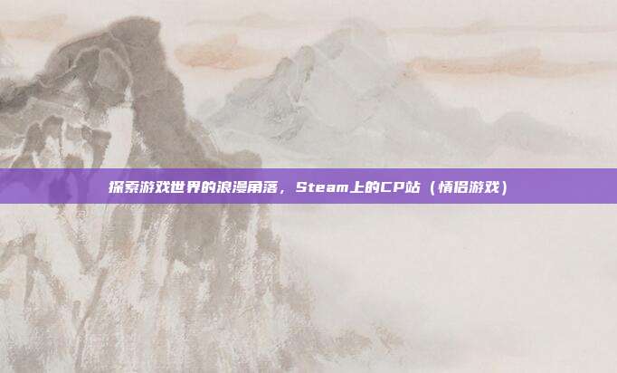 探索游戏世界的浪漫角落，Steam上的CP站（情侣游戏）