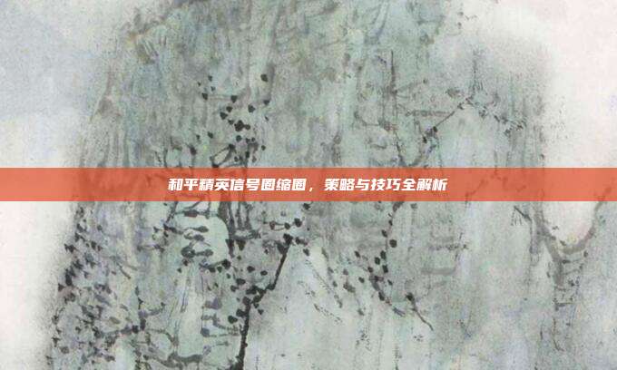 和平精英信号圈缩圈，策略与技巧全解析