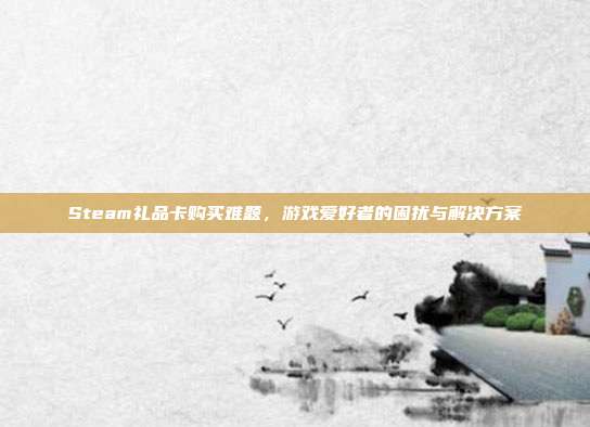Steam礼品卡购买难题，游戏爱好者的困扰与解决方案