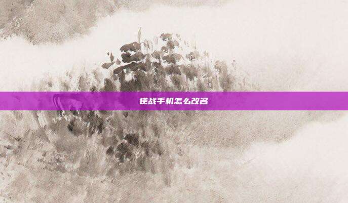 逆战手机怎么改名