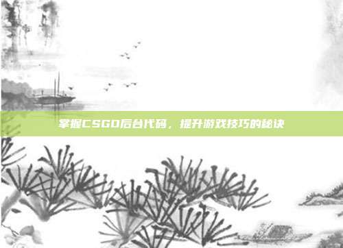 掌握CSGO后台代码，提升游戏技巧的秘诀
