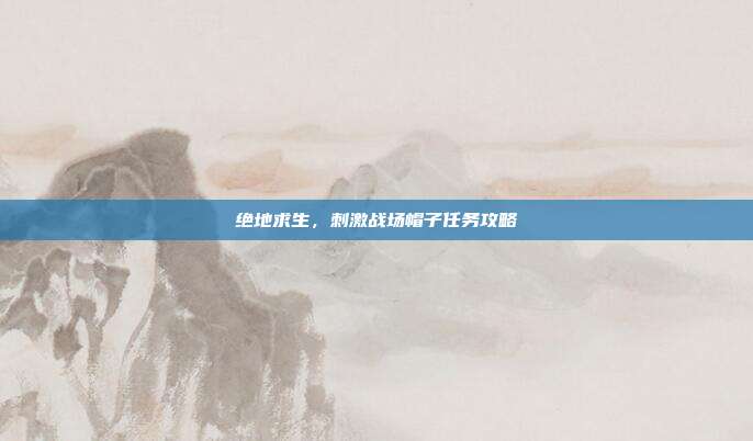 绝地求生,刺激战场帽子任务攻略