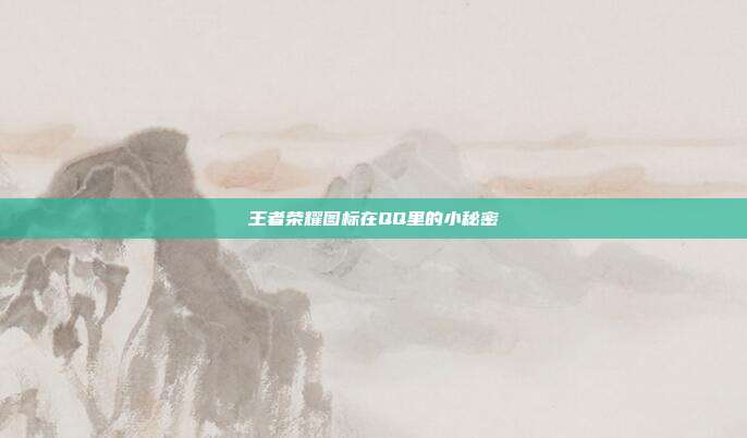 王者荣耀图标在QQ里的小秘密