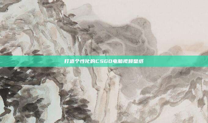 打造个性化的CSGO电脑视频壁纸