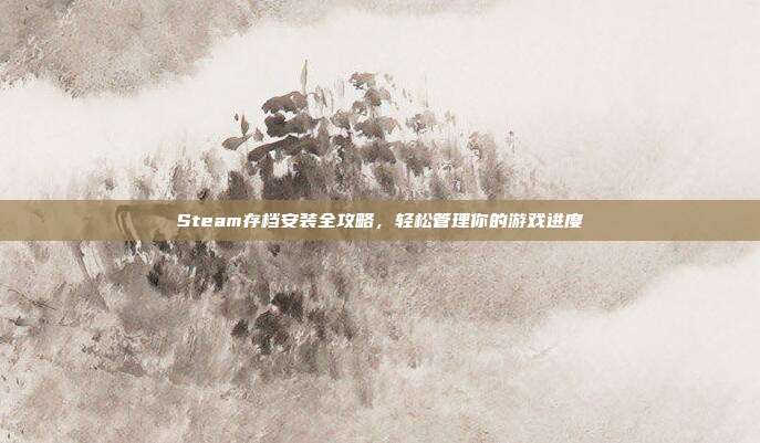 Steam存档安装全攻略，轻松管理你的游戏进度