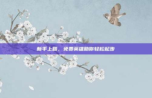 新手上路,免费英雄助你轻松起步