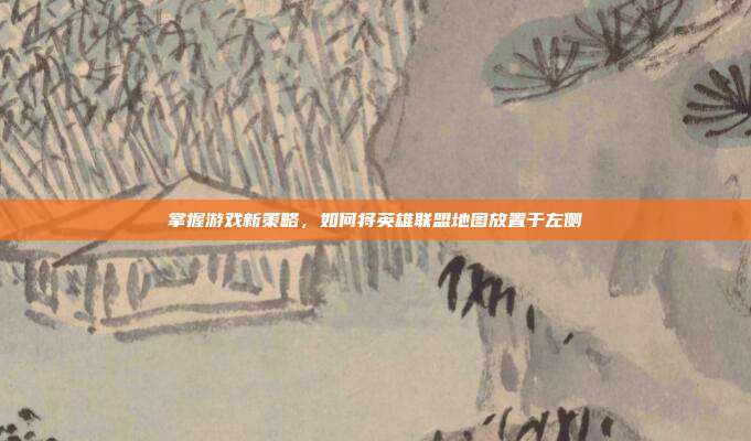 掌握游戏新策略，如何将英雄联盟地图放置于左侧