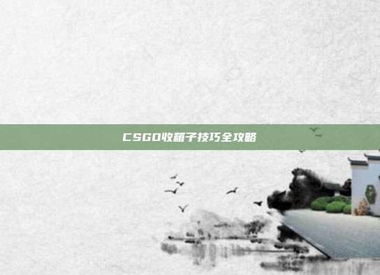 CSGO收箱子技巧全攻略
