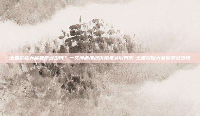 王者荣耀大圣娶亲多少钱？一文详解皮肤价格与获取方式-王者荣耀大圣娶亲多少钱