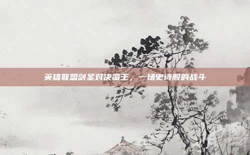 英雄联盟剑圣对决蛮王，一场史诗般的战斗