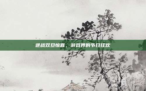 逆战双旦惊喜，游戏界的节日狂欢
