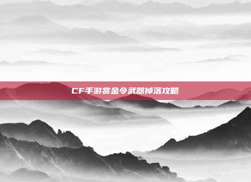 CF手游赏金令武器掉落攻略