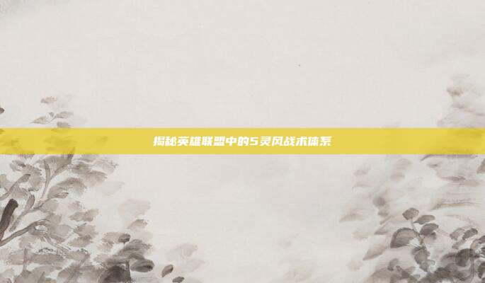 揭秘英雄联盟中的5灵风战术体系