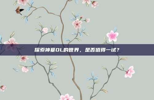 探索神墓OL的世界,是否值得一试?